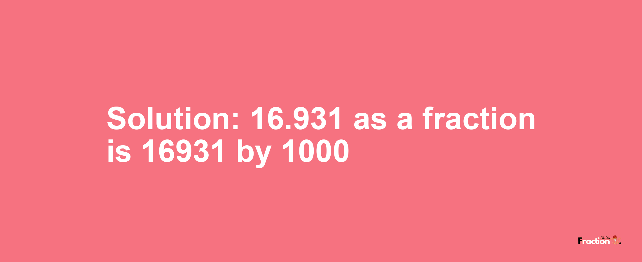 Solution:16.931 as a fraction is 16931/1000